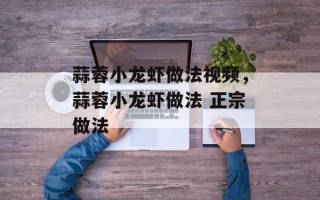 蒜蓉小龙虾做法视频，蒜蓉小龙虾做法 正宗做法