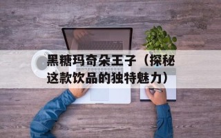 黑糖玛奇朵王子（探秘这款饮品的独特魅力）