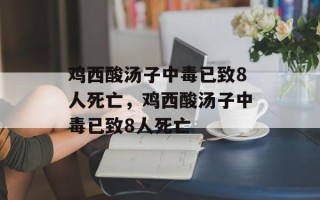 鸡西酸汤子中毒已致8人死亡，鸡西酸汤子中毒已致8人死亡