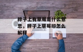 脖子上有草莓是什么意思，脖子上草莓印怎么解释