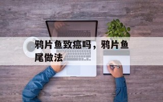 鸦片鱼致癌吗，鸦片鱼尾做法