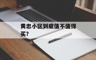 黄忠小区到底值不值得买？