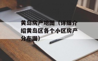 黄岛房产地图（详细介绍黄岛区各个小区房产分布图）