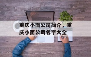 重庆小面公司简介，重庆小面公司名字大全