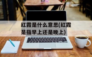 红霞是什么意思(红霞是指早上还是晚上)