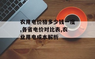 农用电价格多少钱一度,各省电价对比表,农业用电成本解析