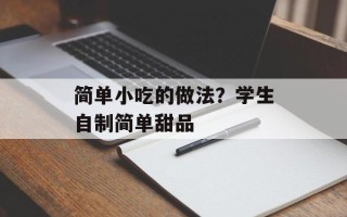 简单小吃的做法？学生自制简单甜品