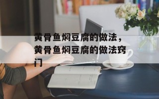 黄骨鱼焖豆腐的做法，黄骨鱼焖豆腐的做法窍门