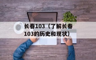 长春103（了解长春103的历史和现状）
