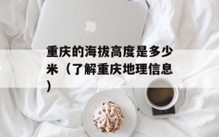重庆的海拔高度是多少米（了解重庆地理信息）