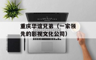 重庆华谊兄弟（一家领先的影视文化公司）