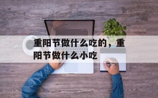重阳节做什么吃的，重阳节做什么小吃