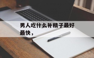 男人吃什么补精子最好最快，