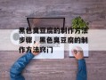 黑色臭豆腐的制作方法步骤，黑色臭豆腐的制作方法窍门