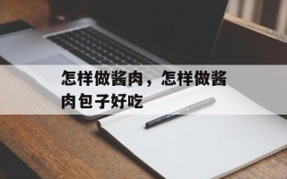怎样做酱肉，怎样做酱肉包子好吃