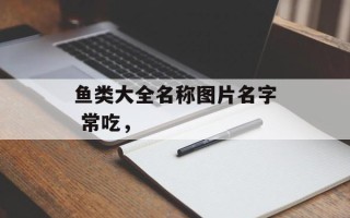 鱼类大全名称图片名字 常吃，