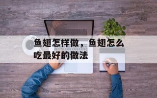 鱼翅怎样做，鱼翅怎么吃最好的做法