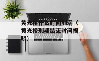 黄光裕什么时间刑满（黄光裕刑期结束时间揭晓）