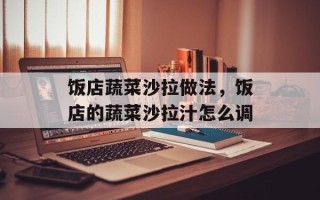 饭店蔬菜沙拉做法，饭店的蔬菜沙拉汁怎么调