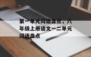 第一单元词语盘点，六年级上册语文一二单元词语盘点