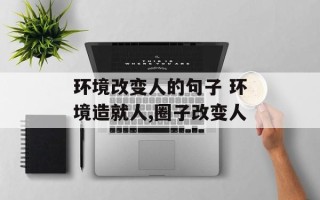 环境改变人的句子 环境造就人,圈子改变人