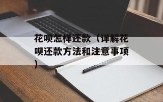 花呗怎样还款（详解花呗还款方法和注意事项）