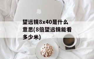 望远镜8x40是什么意思(8倍望远镜能看多少米)