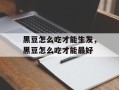 黑豆怎么吃才能生发，黑豆怎么吃才能最好