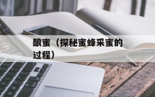 酿蜜（探秘蜜蜂采蜜的过程）