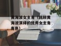 黄海波女主角（回顾黄海波演绎的优秀女主角角色）
