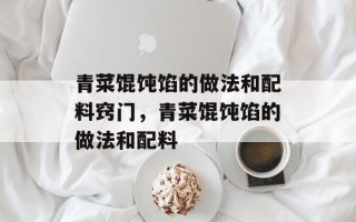 青菜馄饨馅的做法和配料窍门，青菜馄饨馅的做法和配料