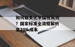 如何避免化学锚栓失效？国家标准全流程解析省30%成本