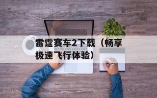 雷霆赛车2下载（畅享极速飞行体验）