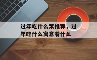 过年吃什么菜推荐，过年吃什么寓意着什么