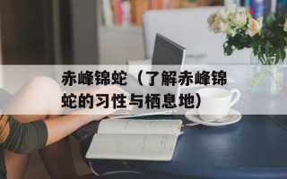 赤峰锦蛇（了解赤峰锦蛇的习性与栖息地）