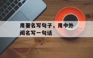 用著名写句子，用中外闻名写一句话