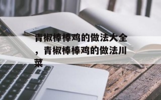 青椒棒棒鸡的做法大全，青椒棒棒鸡的做法川菜