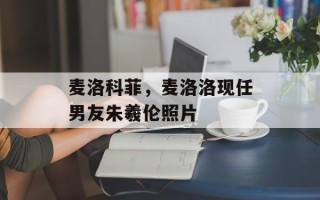 麦洛科菲，麦洛洛现任男友朱羲伦照片