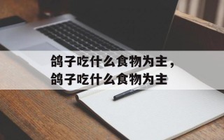 鸽子吃什么食物为主，鸽子吃什么食物为主