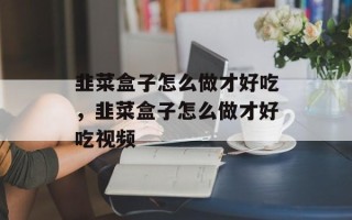 韭菜盒子怎么做才好吃，韭菜盒子怎么做才好吃视频