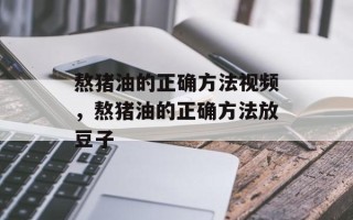 熬猪油的正确方法视频，熬猪油的正确方法放豆子