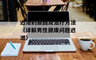 迟泄的原因及治疗方法（详解男性健康问题迟泄）