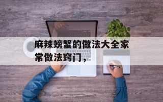 麻辣螃蟹的做法大全家常做法窍门，