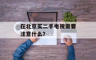 在北京买二手电视需要注意什么？