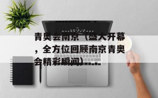 青奥会南京（盛大开幕，全方位回顾南京青奥会精彩瞬间）