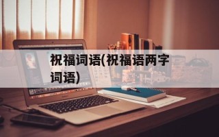 祝福词语(祝福语两字词语)