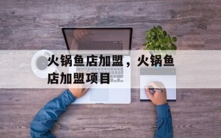 火锅鱼店加盟，火锅鱼店加盟项目
