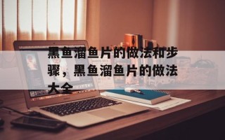 黑鱼溜鱼片的做法和步骤，黑鱼溜鱼片的做法大全