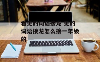 看见的词语接龙 见的词语接龙怎么接一年级的