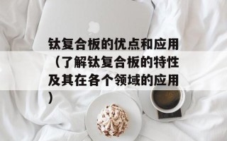 钛复合板的优点和应用（了解钛复合板的特性及其在各个领域的应用）